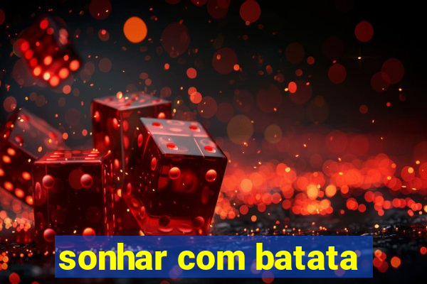 sonhar com batata